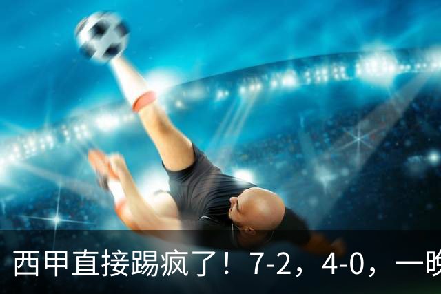 西甲直接踢疯了！7-2，4-0，一晚上两场大比分！巴萨稳坐榜首，马竞升第三